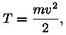 T = m * v^2 / 2,