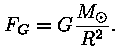 F_G = G * M_odot / R^2.