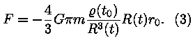 F = -(4 / 3) * G * pii * m * ( roo(t_0) / (R^3(t) ) * R(t) * r_0.
(3)